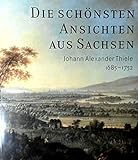 Die schönsten Ansichten aus Sachsen. Johann Alexander Thiele (1685-1752) zum 250. Todestag