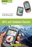 Outdoor Praxis GPS auf Outdoor Touren: Praxiswissen vom Profi für die GPS-Navigation. Ein praktisches GPS Handbuch für Tourengeher mit Erläuterungen zu Grundlagen und Anwendungsmöglichkeiten