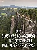 Das Elbsandsteingebirge - Märchenwelt und Meisterwerke